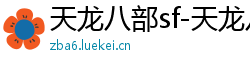 天龙八部sf-天龙八部私服网站-每日新开天龙八部发布网